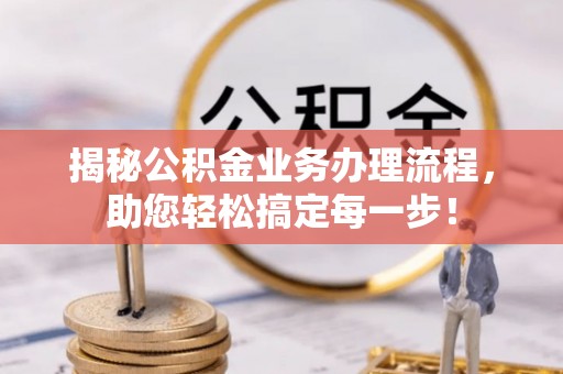 回民揭秘公积金业务办理流程，助您轻松搞定每一步！