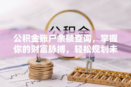 回民公积金账户余额查询，掌握你的财富脉搏，轻松规划未来