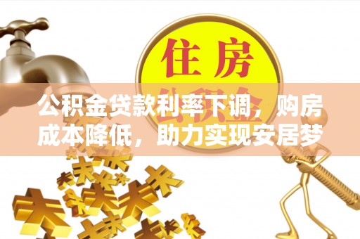 回民公积金贷款利率下调，购房成本降低，助力实现安居梦