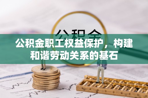 回民公积金职工权益保护，构建和谐劳动关系的基石