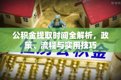 回民公积金提取时间全解析，政策、流程与实用技巧