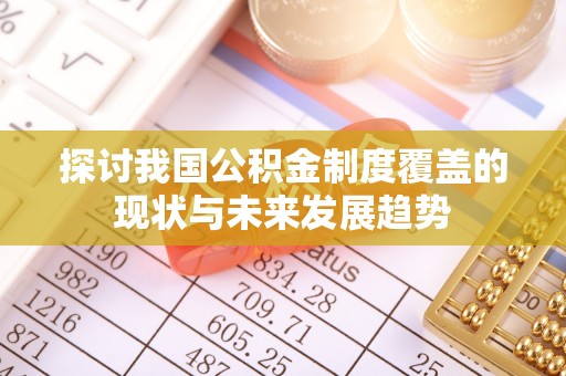 回民探讨我国公积金制度覆盖的现状与未来发展趋势