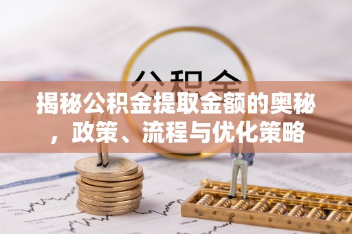回民揭秘公积金提取金额的奥秘，政策、流程与优化策略