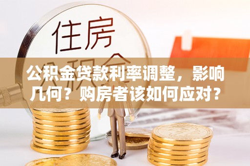 回民公积金贷款利率调整，影响几何？购房者该如何应对？