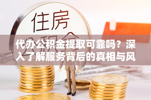 回民代办公积金提取可靠吗？深入了解服务背后的真相与风险