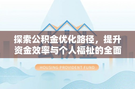 回民探索公积金优化路径，提升资金效率与个人福祉的全面解析
