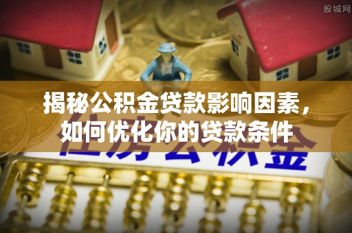 回民揭秘公积金贷款影响因素，如何优化你的贷款条件