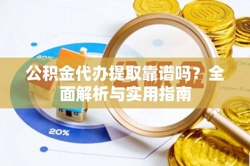 回民公积金代办提取靠谱吗？全面解析与实用指南