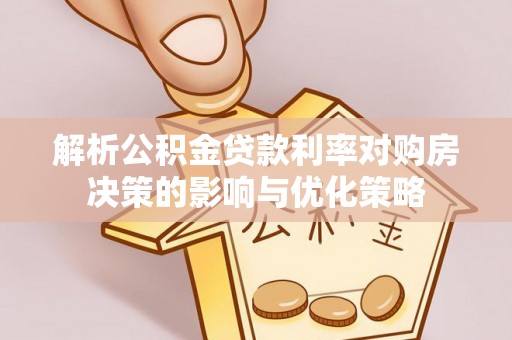 回民解析公积金贷款利率对购房决策的影响与优化策略