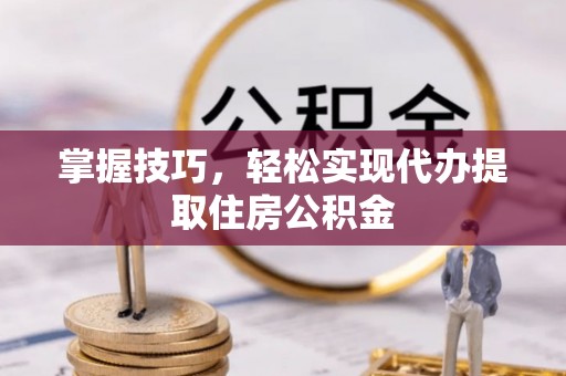 回民掌握技巧，轻松实现代办提取住房公积金