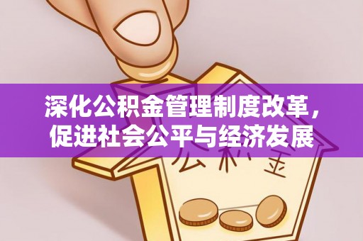 回民深化公积金管理制度改革，促进社会公平与经济发展