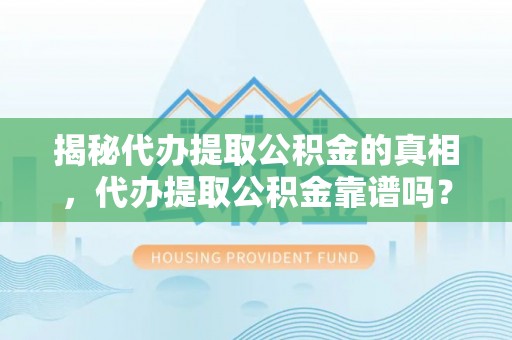 回民揭秘代办提取公积金的真相，代办提取公积金靠谱吗？
