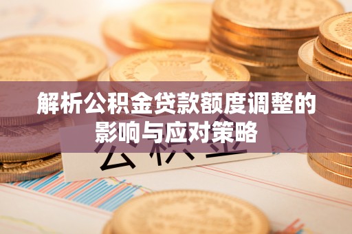 回民解析公积金贷款额度调整的影响与应对策略