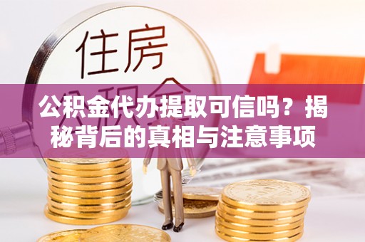 回民公积金代办提取可信吗？揭秘背后的真相与注意事项