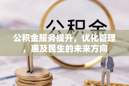 回民公积金服务提升，优化管理，惠及民生的未来方向