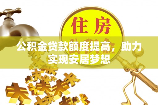回民公积金贷款额度提高，助力实现安居梦想