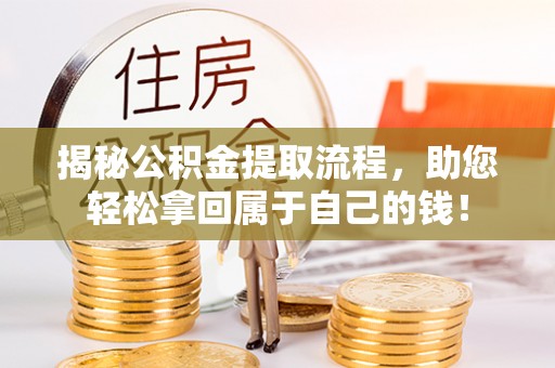 回民揭秘公积金提取流程，助您轻松拿回属于自己的钱！