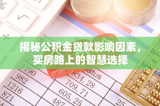 回民揭秘公积金贷款影响因素，买房路上的智慧选择