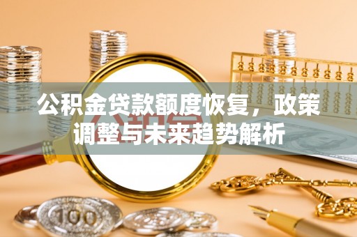 回民公积金贷款额度恢复，政策调整与未来趋势解析