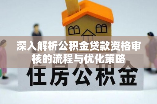 回民深入解析公积金贷款资格审核的流程与优化策略