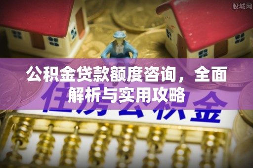 回民公积金贷款额度咨询，全面解析与实用攻略