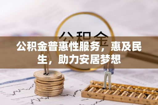 回民公积金普惠性服务，惠及民生，助力安居梦想