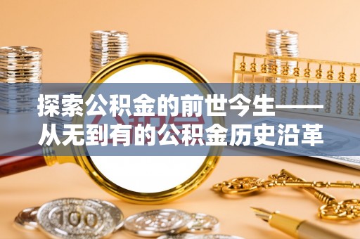 回民探索公积金的前世今生——从无到有的公积金历史沿革