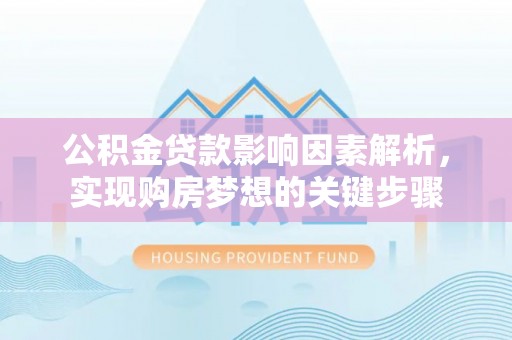 回民公积金贷款影响因素解析，实现购房梦想的关键步骤