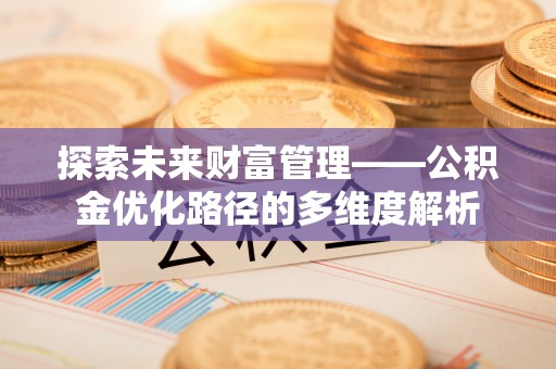 回民探索未来财富管理——公积金优化路径的多维度解析