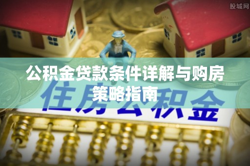回民公积金贷款条件详解与购房策略指南