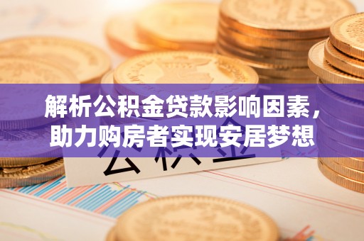 回民解析公积金贷款影响因素，助力购房者实现安居梦想