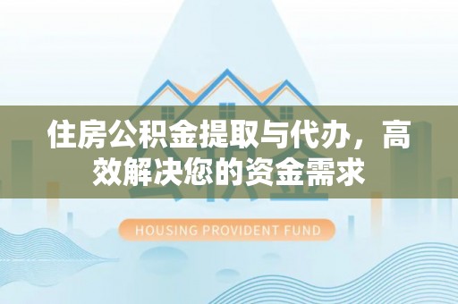 回民住房公积金提取与代办，高效解决您的资金需求