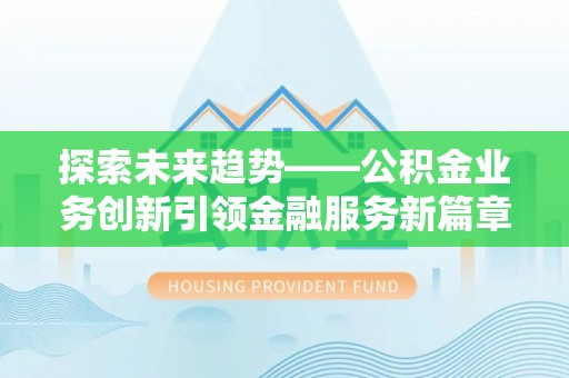 回民探索未来趋势——公积金业务创新引领金融服务新篇章