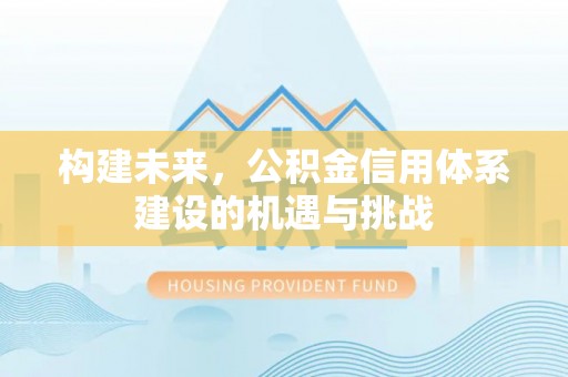 回民构建未来，公积金信用体系建设的机遇与挑战
