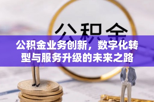 回民公积金业务创新，数字化转型与服务升级的未来之路