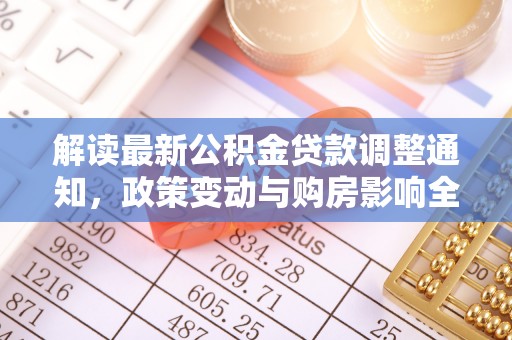 回民解读最新公积金贷款调整通知，政策变动与购房影响全解析
