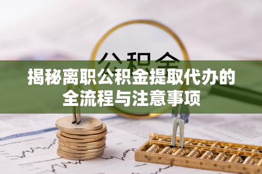 回民揭秘离职公积金提取代办的全流程与注意事项