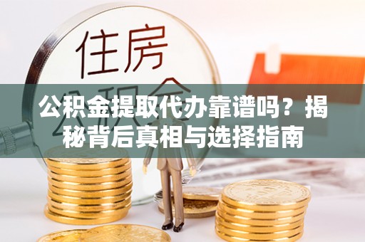 回民公积金提取代办靠谱吗？揭秘背后真相与选择指南