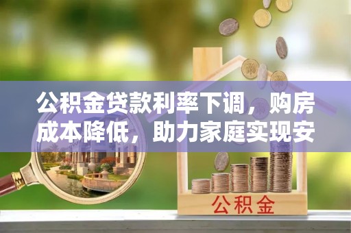 回民公积金贷款利率下调，购房成本降低，助力家庭实现安居梦