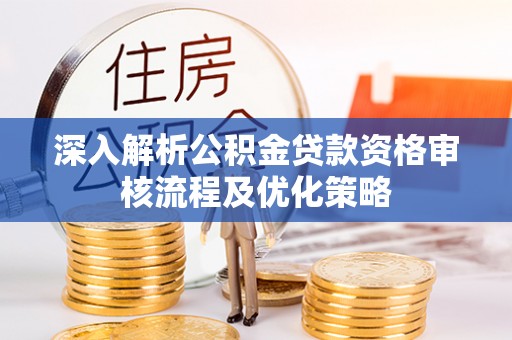 回民深入解析公积金贷款资格审核流程及优化策略