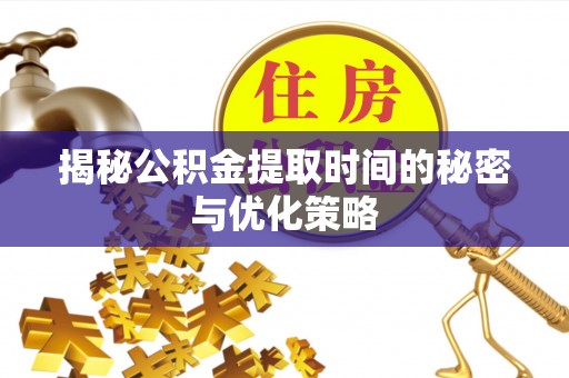 回民揭秘公积金提取时间的秘密与优化策略