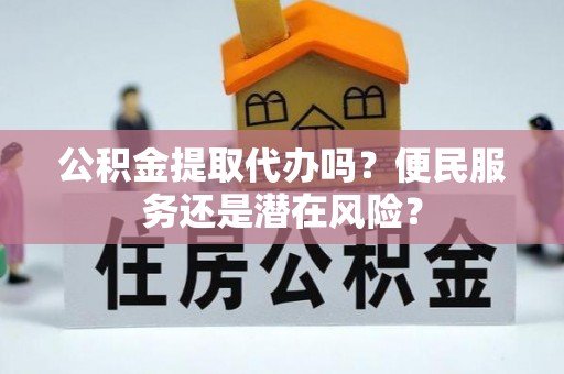 回民公积金提取代办吗？便民服务还是潜在风险？