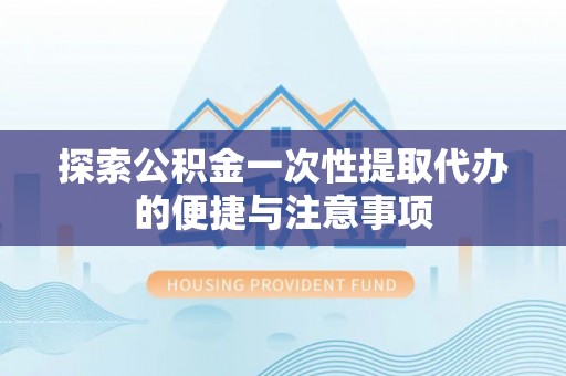 回民探索公积金一次性提取代办的便捷与注意事项