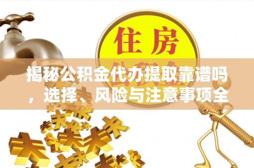回民揭秘公积金代办提取靠谱吗，选择、风险与注意事项全解析