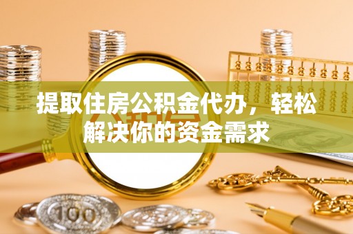 回民提取住房公积金代办，轻松解决你的资金需求