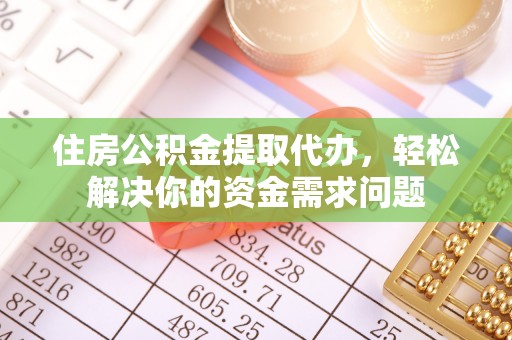 回民住房公积金提取代办，轻松解决你的资金需求问题
