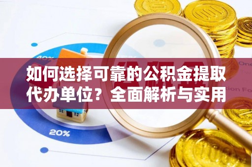 回民如何选择可靠的公积金提取代办单位？全面解析与实用指南