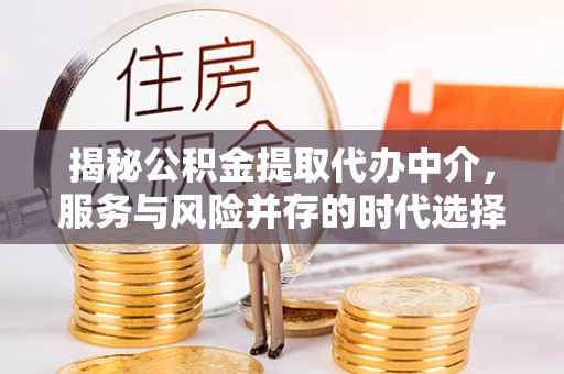 回民揭秘公积金提取代办中介，服务与风险并存的时代选择
