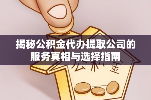 回民揭秘公积金代办提取公司的服务真相与选择指南