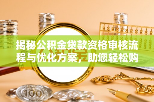 回民揭秘公积金贷款资格审核流程与优化方案，助您轻松购房